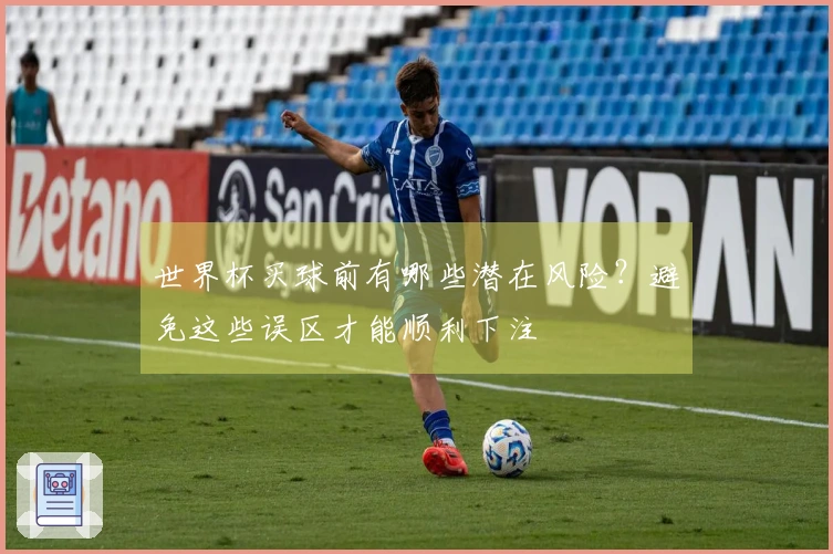 世界杯买球前有哪些潜在风险？避免这些误区才能顺利下注