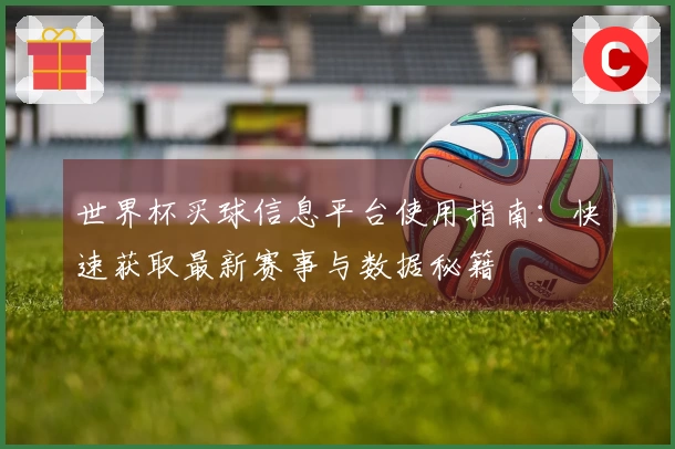 世界杯买球信息平台使用指南：快速获取最新赛事与数据秘籍