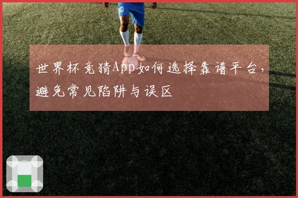 世界杯竞猜App如何选择靠谱平台，避免常见陷阱与误区