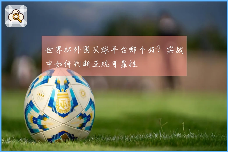 世界杯外围买球平台哪个好？实战中如何判断正规可靠性