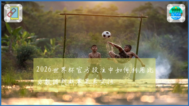 2026世界杯官方投注中如何利用比分数据判断赛果真实性
