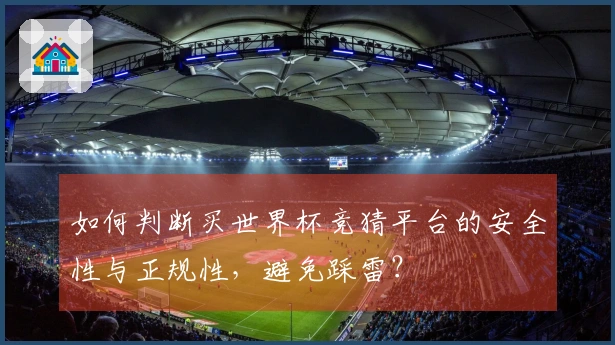 如何判断买世界杯竞猜平台的安全性与正规性，避免踩雷？