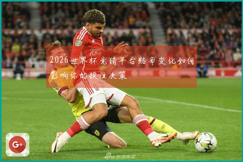 2026世界杯竞猜平台赔率变化如何影响你的投注决策