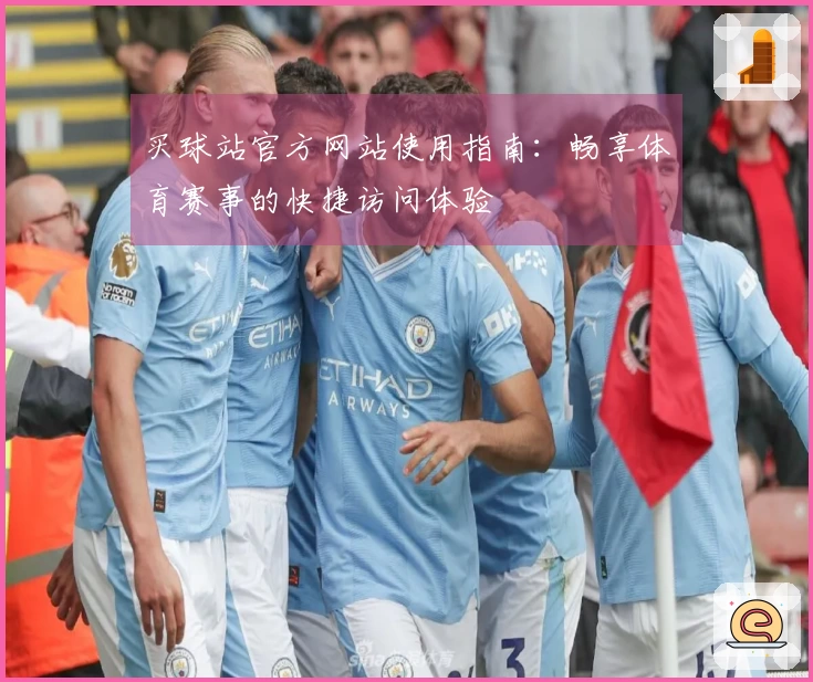 买球站官方网站使用指南：畅享体育赛事的快捷访问体验