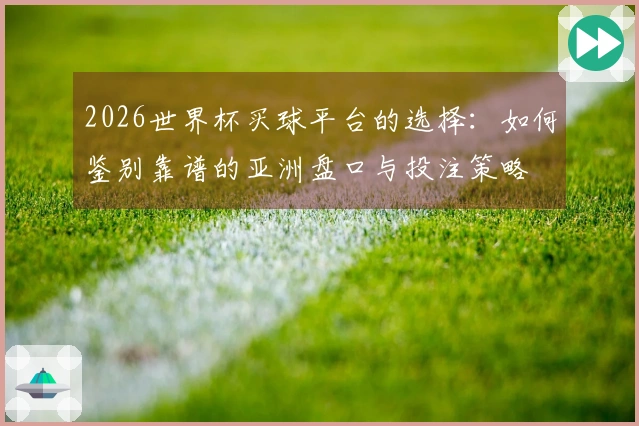 2026世界杯买球平台的选择：如何鉴别靠谱的亚洲盘口与投注策略