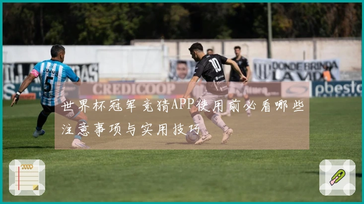 世界杯冠军竞猜APP使用前必看哪些注意事项与实用技巧