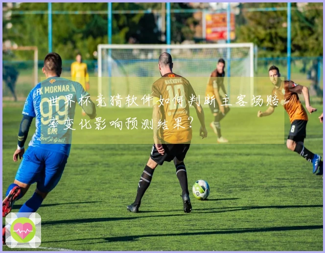 世界杯竞猜软件如何判断主客场赔率变化影响预测结果？