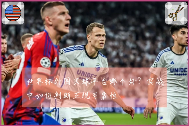 世界杯外围买球平台哪个好？实战中如何判断正规可靠性