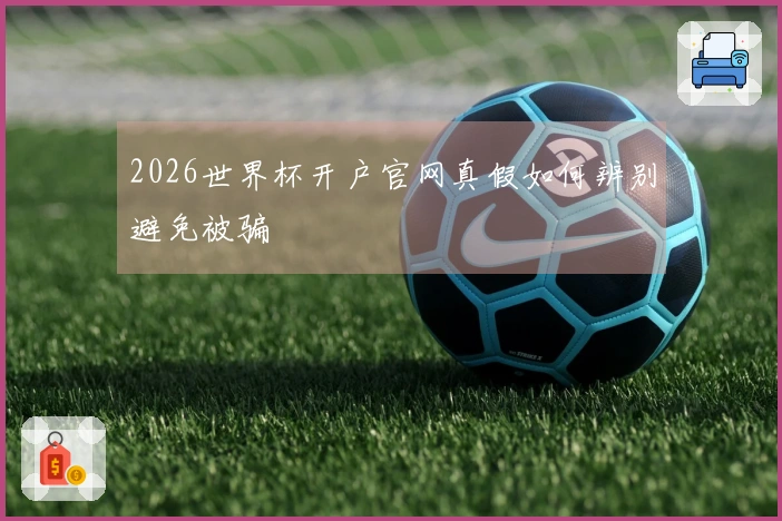 2026世界杯开户官网真假如何辨别避免被骗