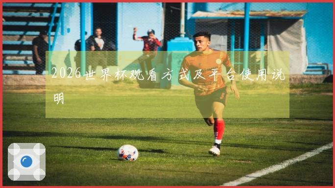 2026世界杯观看方式及平台使用说明