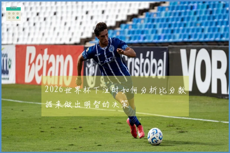 2026世界杯下注时如何分析比分数据来做出明智的决策