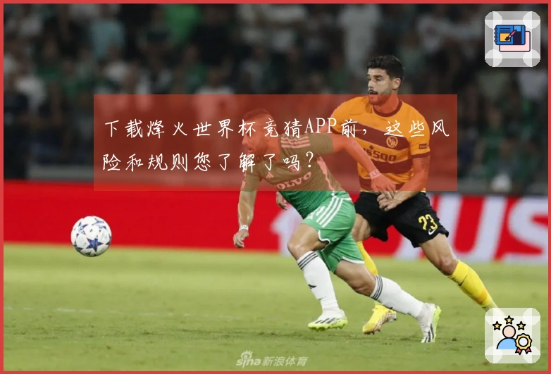 下载烽火世界杯竞猜APP前，这些风险和规则您了解了吗？