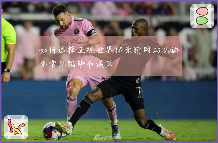 如何选择正规世界杯竞猜网站以避免常见陷阱和误区